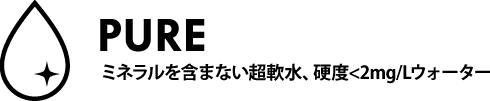 pure ミネラルを含まない超軟水、 硬度<5mg/Lウォーター